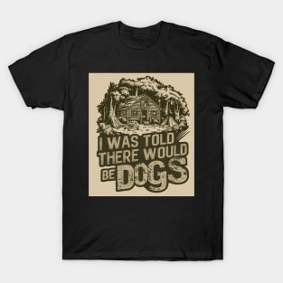 I Was Told There Would Be Dogs T-Shirt